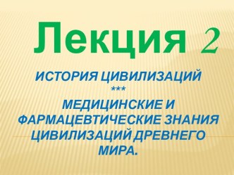 История цивилизаций***Медицинские и фармацевтические знания цивилизаций Древнего мира.