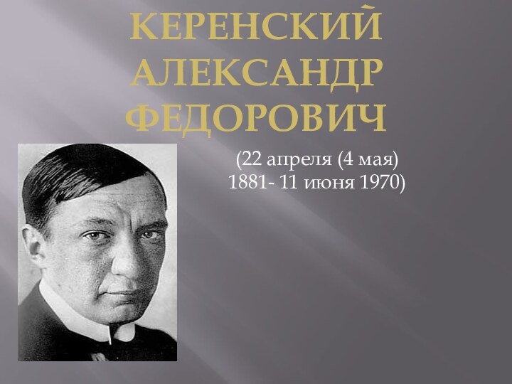 (22 апреля (4 мая) 1881- 11 июня 1970)КЕРЕНСКИЙ Александр Федорович