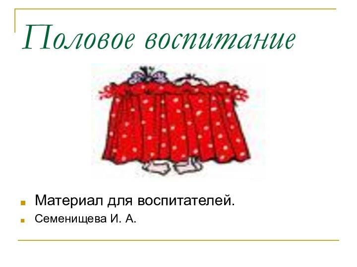 Половое воспитаниеМатериал для воспитателей.Семенищева И. А.