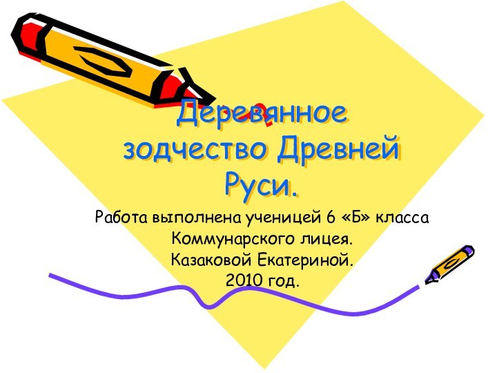 Деревянное зодчество Древней Руси.Работа выполнена ученицей 6 «Б» класса Коммунарского лицея.Казаковой Екатериной.2010 год.