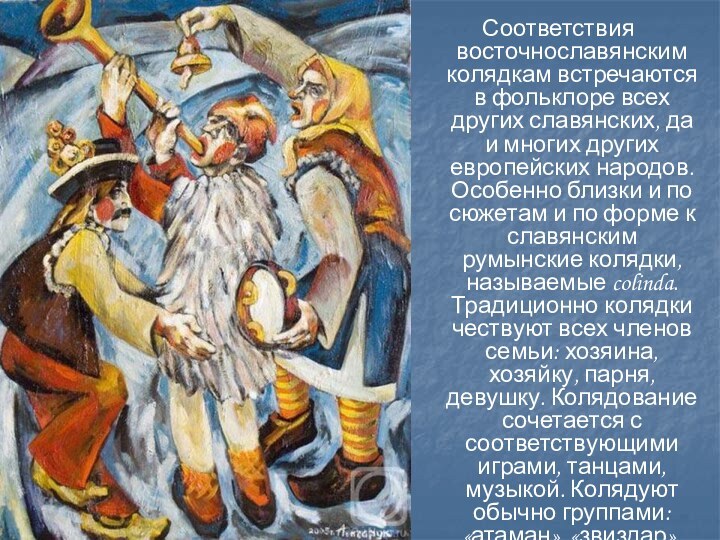 Соответствия восточнославянским колядкам встречаются в фольклоре всех других славянских, да и многих