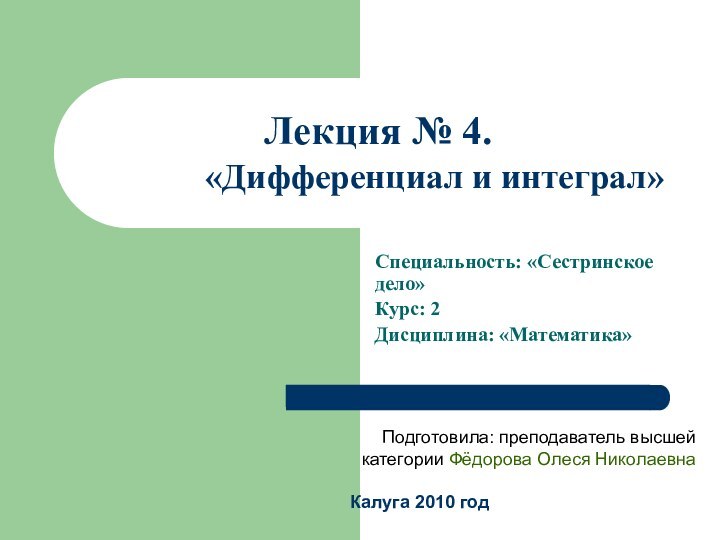 Лекция № 4.  Тема: «Дифференциал и интеграл»Специальность: «Сестринское дело»Курс: 2Дисциплина: «Математика»Подготовила: