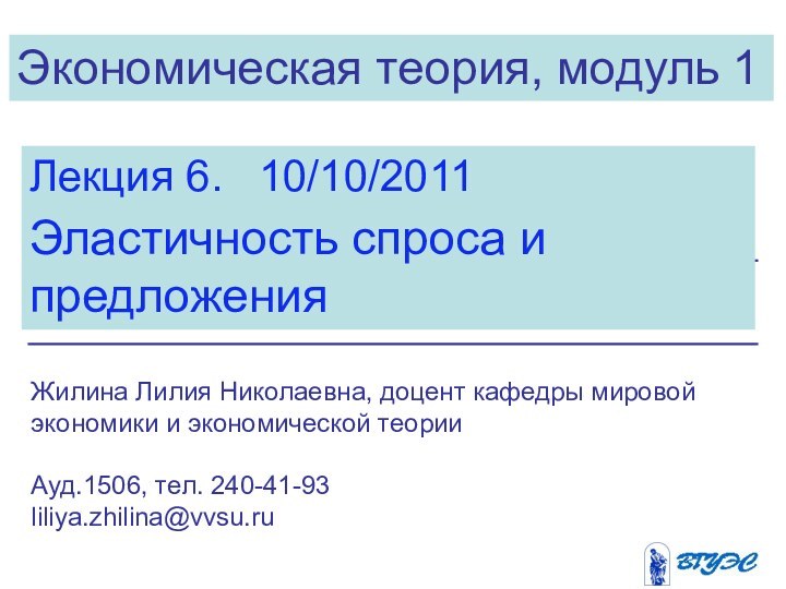 Экономическая теория, модуль 1Лекция 6.  10/10/2011Эластичность спроса и предложенияЖилина Лилия Николаевна,