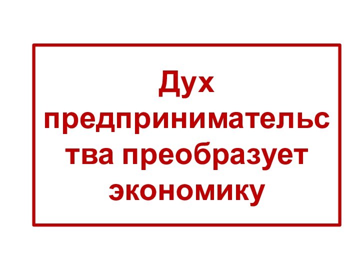 Дух предпринимательства преобразует экономику