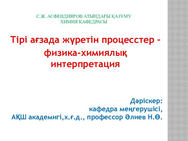 С.Ж. Асфендияров атындағы ҚазҰМУ химия кафедрасы Тірі ағзада жүретін процесстер –физика-химиялық интерпретацияДәріскер: