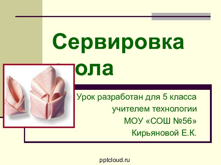 Сервировка столаУрок разработан для 5 классаучителем технологии МОУ «СОШ №56»Кирьяновой Е.К.