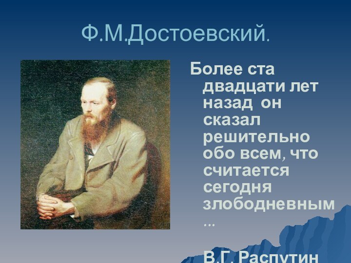 Ф.М.Достоевский.Более ста двадцати лет назад он 	сказал решительно обо всем, что считается
