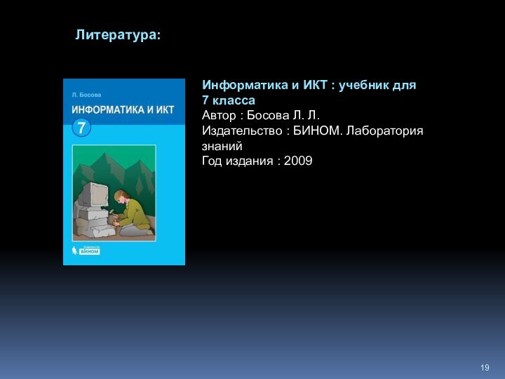 Литература:Информатика и ИКТ : учебник для 7 классаАвтор : Босова Л. Л.Издательство : БИНОМ.