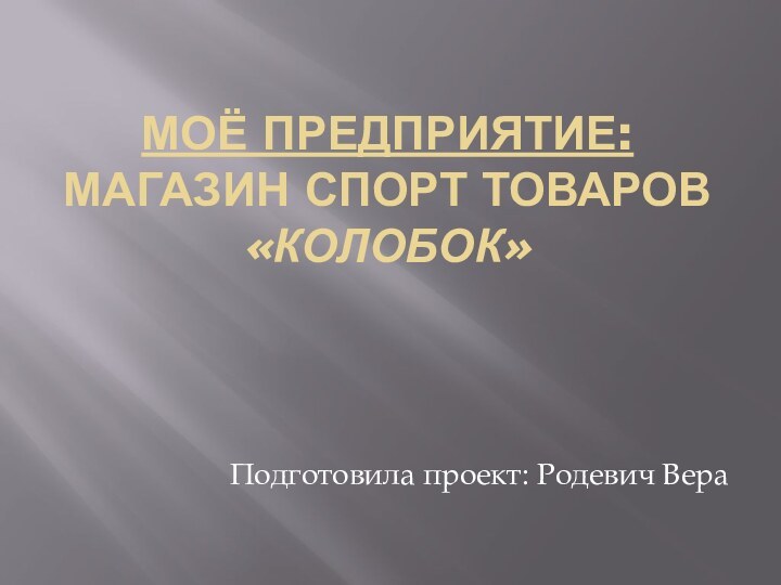 Моё предприятие: магазин спорт товаров «КОЛОБОк» Подготовила проект: Родевич Вера