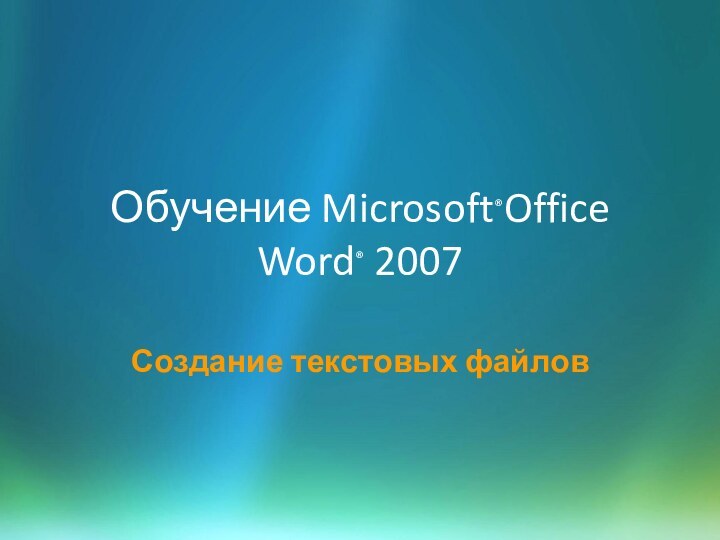 Обучение Microsoft®Office  Word® 2007Создание текстовых файлов