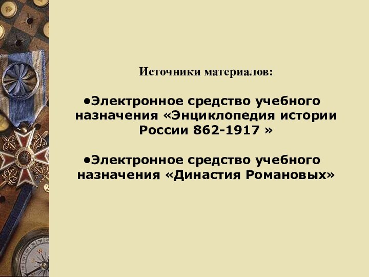 Источники материалов:Электронное средство учебного назначения «Энциклопедия истории России 862-1917 »Электронное средство учебного назначения «Династия Романовых»