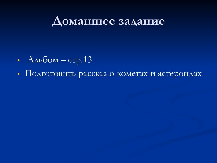 Домашнее задание 	Альбом – стр.13Подготовить рассказ о кометах и астероидах