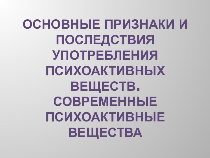 Основные признаки и последствия употребления психоактивных веществ.  Современные психоактивные вещества