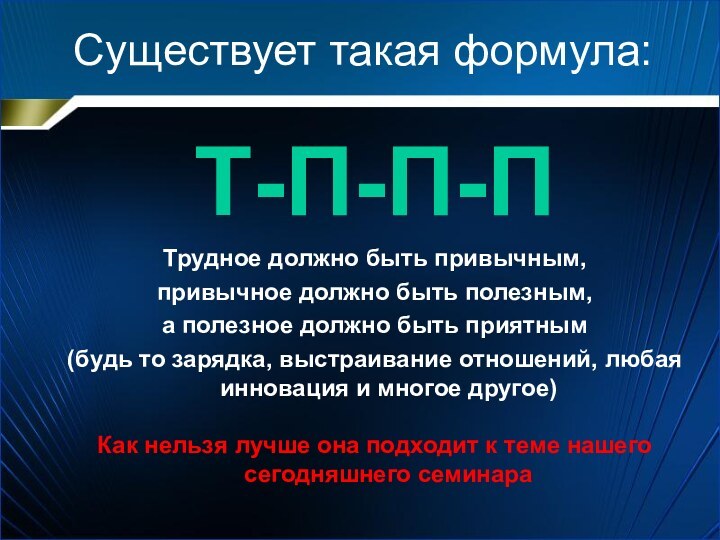 Существует такая формула:Т-П-П-ПТрудное должно быть привычным, привычное должно быть полезным, а полезное