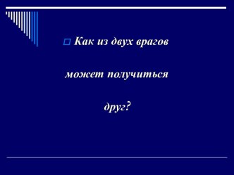 Как из двух врагов может получиться друг?