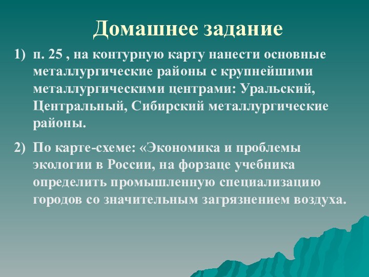 Домашнее заданиеп. 25 , на контурную карту нанести основные металлургические районы с