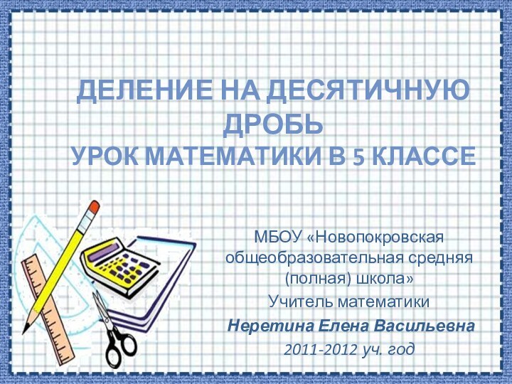 Деление на десятичную дробь Урок математики в 5 классеМБОУ «Новопокровская общеобразовательная средняя