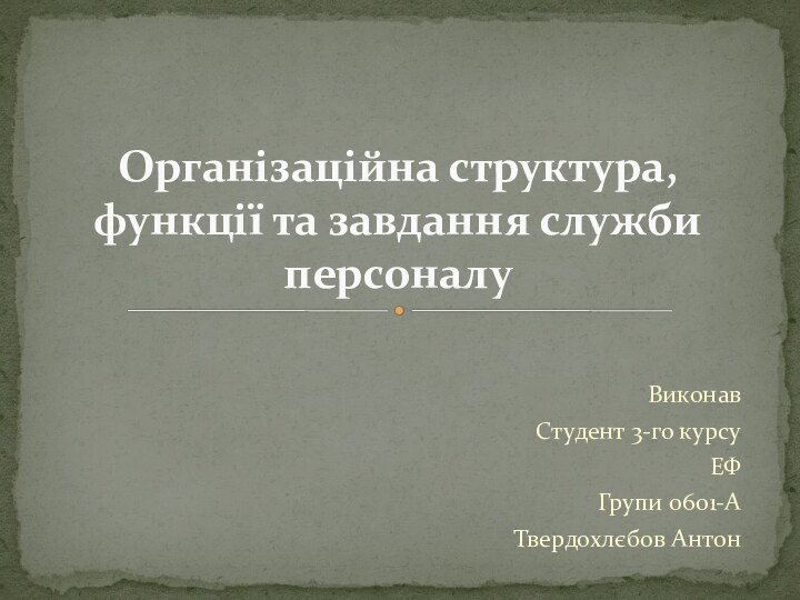 ВиконавСтудент 3-го курсуЕФГрупи 0601-АТвердохлєбов АнтонОрганізаційна структура, функції та завдання служби персоналу