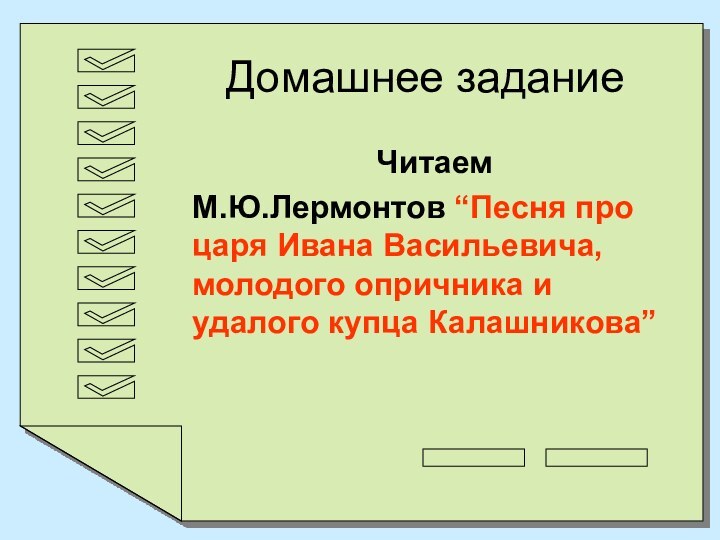 Домашнее заданиеЧитаемМ.Ю.Лермонтов “Песня про царя Ивана Васильевича, молодого опричника и удалого купца Калашникова”