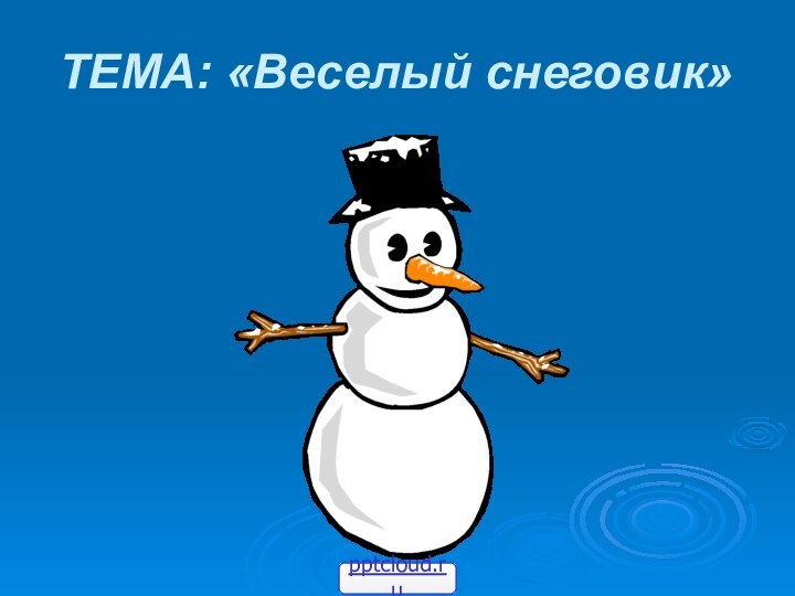 ТЕМА: «Веселый снеговик»