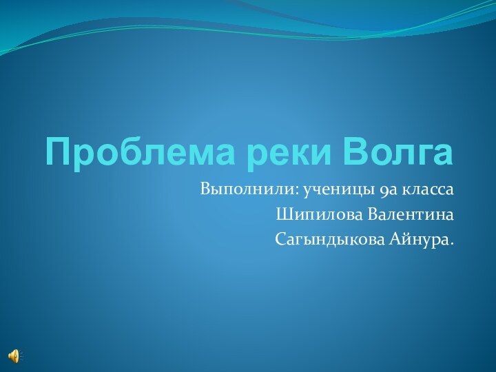 Проблема реки ВолгаВыполнили: ученицы 9а классаШипилова ВалентинаСагындыкова Айнура.