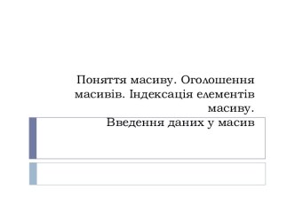 Поняттямасиву. Оголошеннямасивів. Індексаціяелементівмасиву.Введенняданих у масив