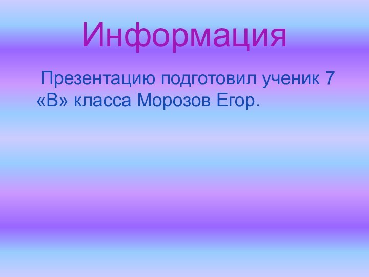 Информация	Презентацию подготовил ученик 7«В» класса Морозов Егор.