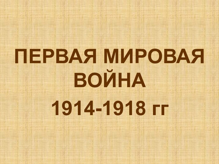 ПЕРВАЯ МИРОВАЯ ВОЙНА1914-1918 гг