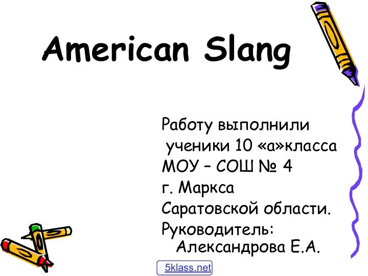 American SlangРаботу выполнили ученики 10 «а»классаМОУ – СОШ № 4г. МарксаСаратовской области.Руководитель: Александрова Е.А.