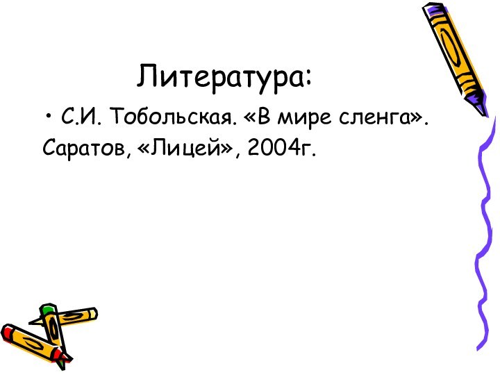 Литература:С.И. Тобольская. «В мире сленга».Саратов, «Лицей», 2004г.