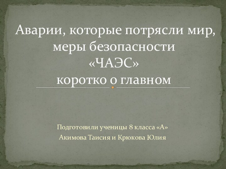 Подготовили ученицы 8 класса «А»Акимова Таисия и Крюкова ЮлияАварии, которые потрясли мир,