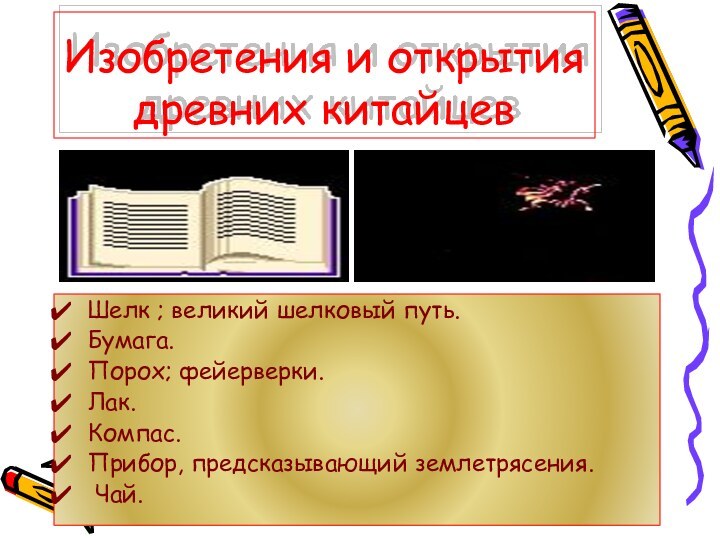 Изобретения и открытия древних китайцевШелк ; великий шелковый путь.Бумага. Порох; фейерверки. Лак.Компас.Прибор, предсказывающий землетрясения. Чай.