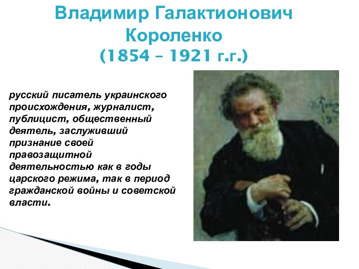 Владимир Галактионович Короленко (1854 – 1921 г.г.)русский писатель украинского происхождения, журналист, публицист,