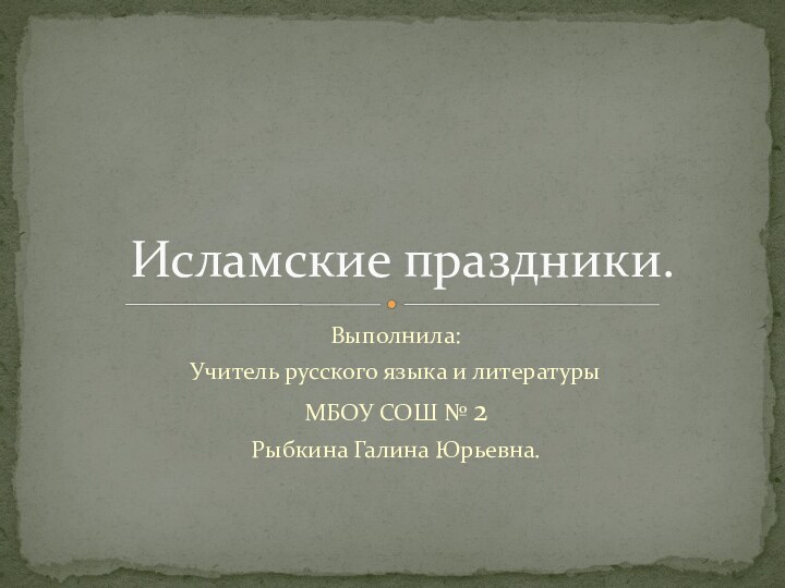 Выполнила: Учитель русского языка и литературыМБОУ СОШ № 2Рыбкина Галина Юрьевна. Исламские праздники.