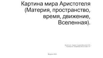 Картина мира Аристотеля (Материя, пространство, время, движение, Вселенная).Выполнил: студент 3 курса Данилов Ф. А.Проверила: профессор Копылова Л. И.