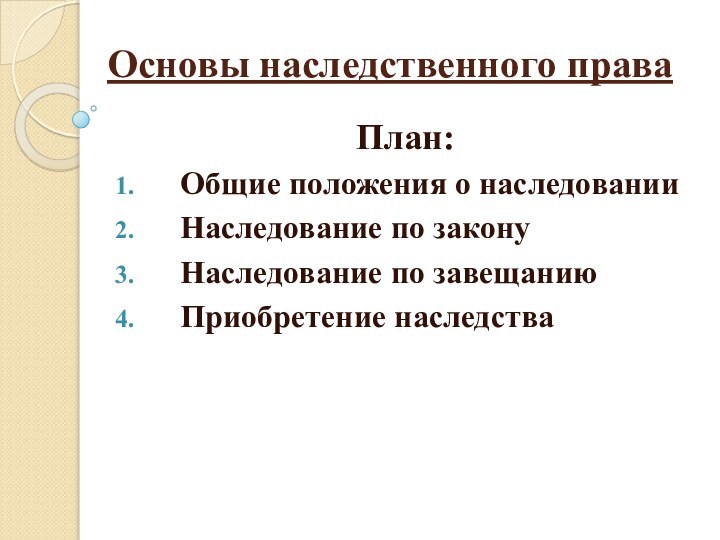 Основы наследственного праваПлан:Общие положения о наследованииНаследование по законуНаследование по завещаниюПриобретение наследства