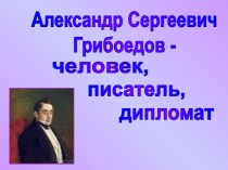 Александр Сергеевич Грибоедов - человек, писатель, дипломат