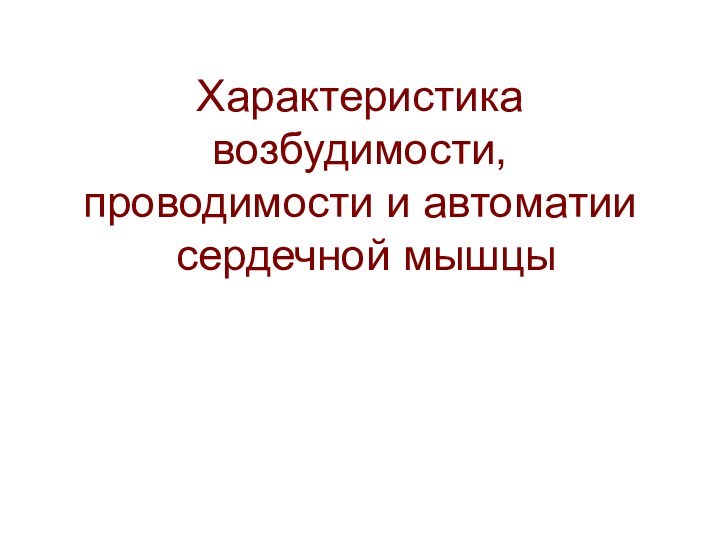 Характеристика возбудимости, проводимости и автоматии  сердечной мышцы