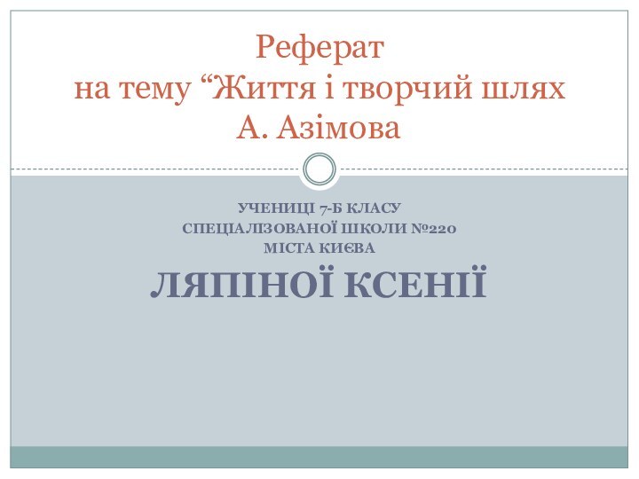 Учениці 7-б класуСпеціалізованої школи №220Міста КиєваЛяпіної ксеніїРеферат на тему “Життя і творчий шлях А. Азімова