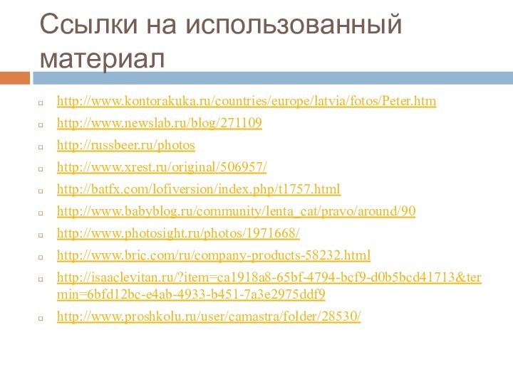 Ссылки на использованный материал http://www.kontorakuka.ru/countries/europe/latvia/fotos/Peter.htmhttp://www.newslab.ru/blog/271109http://russbeer.ru/photoshttp://www.xrest.ru/original/506957/http://batfx.com/lofiversion/index.php/t1757.htmlhttp://www.babyblog.ru/community/lenta_cat/pravo/around/90http://www.photosight.ru/photos/1971668/http://www.bric.com/ru/company-products-58232.htmlhttp://isaaclevitan.ru/?item=ca1918a8-65bf-4794-bcf9-d0b5bcd41713&termin=6bfd12bc-e4ab-4933-b451-7a3e2975ddf9http://www.proshkolu.ru/user/camastra/folder/28530/