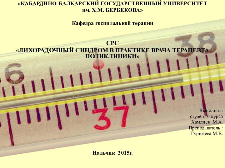 «КАБАРДИНО-БАЛКАРСКИЙ ГОСУДАРСТВЕННЫЙ УНИВЕРСИТЕТим. Х.М. БЕРБЕКОВА»Кафедра госпитальной терапииСРС«ЛИХОРАДОЧНЫЙ СИНДРОМ В ПРАКТИКЕ ВРАЧА ТЕРАПЕВТА