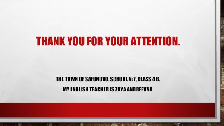 thank you for your attention.the town of Safonovo, school №7, class 4