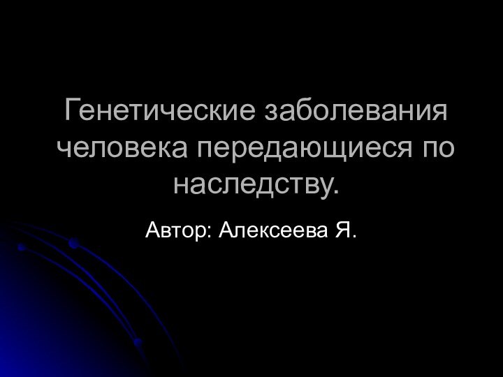 Генетические заболевания человека передающиеся по наследству.Автор: Алексеева Я.