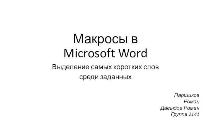 Макросы в Microsoft WordВыделение самых коротких словсреди заданныхПаршиков РоманДавыдов РоманГруппа 2141