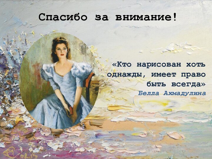 Спасибо за внимание!«Кто нарисован хоть однажды, имеет право быть всегда» Белла Ахмадулина