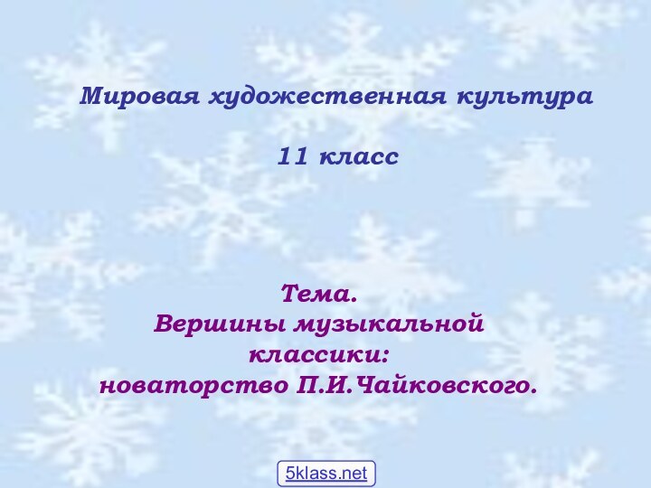 Мировая художественная культура11 классТема. Вершины музыкальной классики: новаторство П.И.Чайковского.