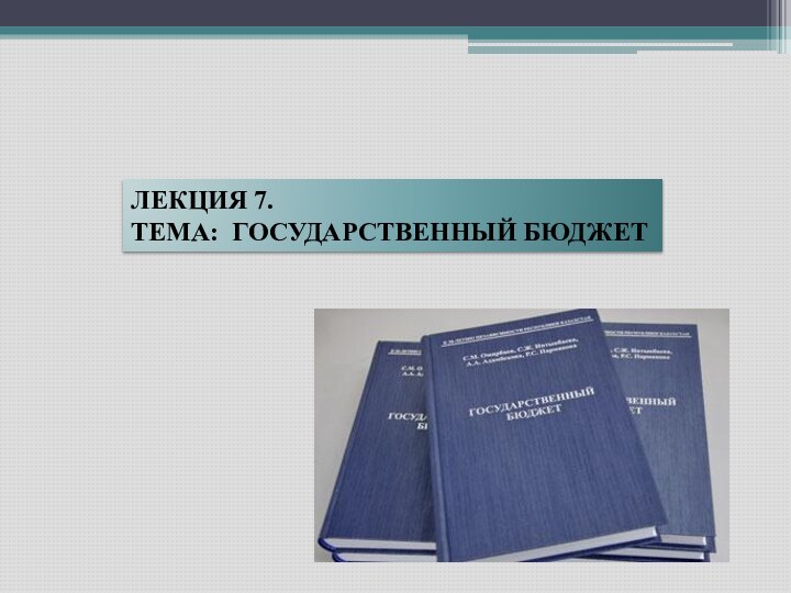 ЛЕКЦИЯ 7. ТЕМА: ГОСУДАРСТВЕННЫЙ БЮДЖЕТ