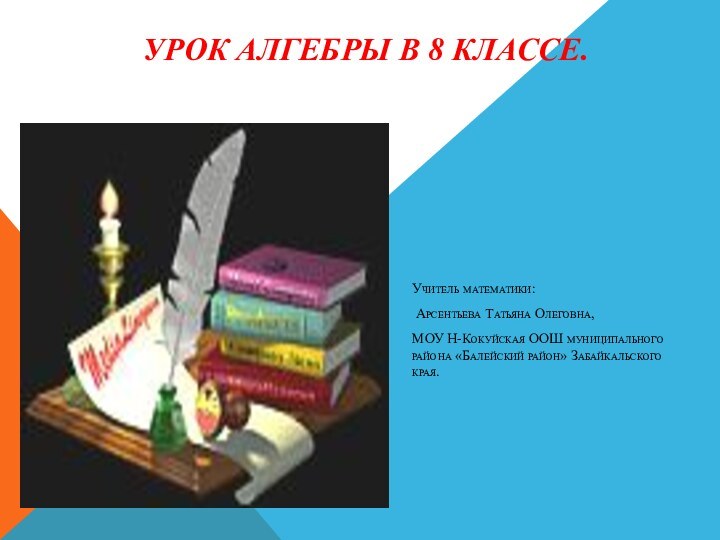 УРОК АЛГЕБРЫ В 8 КЛАССЕ. Учитель математики: Арсентьева Татьяна Олеговна, МОУ Н-Кокуйская