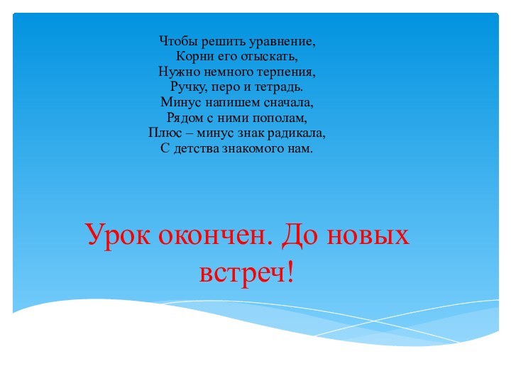 Урок окончен. До новых встреч!Чтобы решить уравнение, Корни его отыскать, Нужно немного