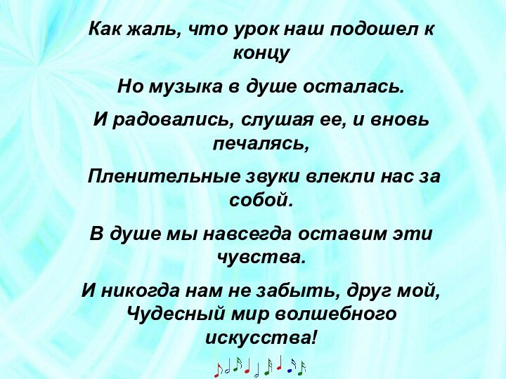 Как жаль, что урок наш подошел к концуНо музыка в душе осталась.И